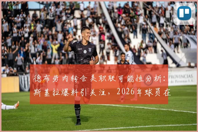 德布劳内转会美职联可能性分析：斯基拉爆料引关注，2026年球员在那不勒斯去留成疑