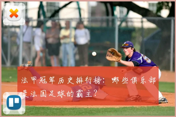 法甲冠军历史排行榜:哪些俱乐部是法国足球的霸主?
