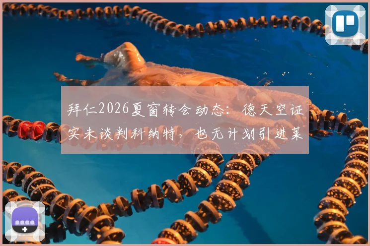 拜仁2026夏窗转会动态：德天空证实未谈判科纳特，也无计划引进莱奥，球队引援重点在哪？