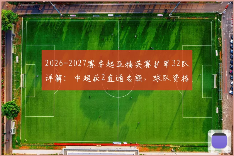 2026-2027赛季起亚精英赛扩军32队详解：中超获2直通名额，球队资格与赛制影响全解析