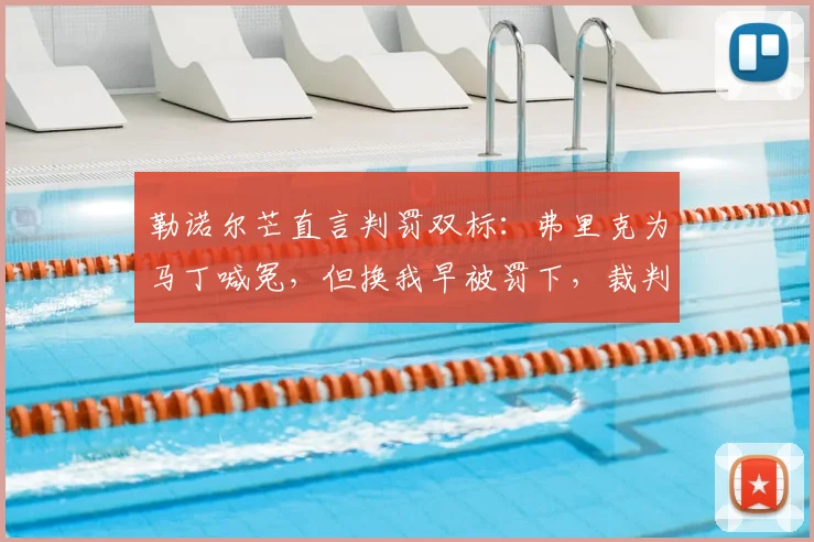 勒诺尔芒直言判罚双标：弗里克为马丁喊冤，但换我早被罚下，裁判尺度引热议