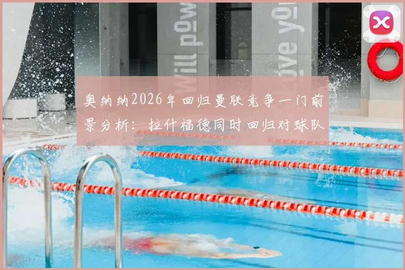 奥纳纳2026年回归曼联竞争一门前景分析：拉什福德同时回归对球队战术有何影响？解读BBC报道背后信号