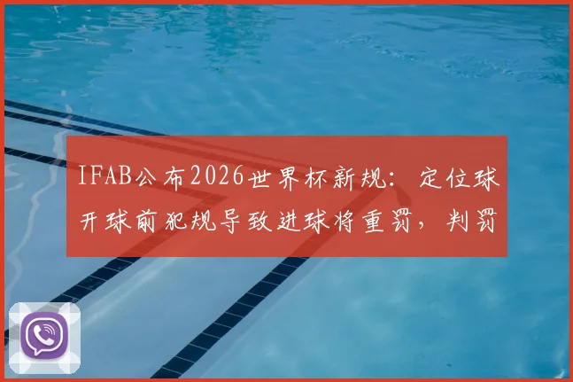IFAB公布2026世界杯新规：定位球开球前犯规导致进球将重罚，判罚尺度引热议