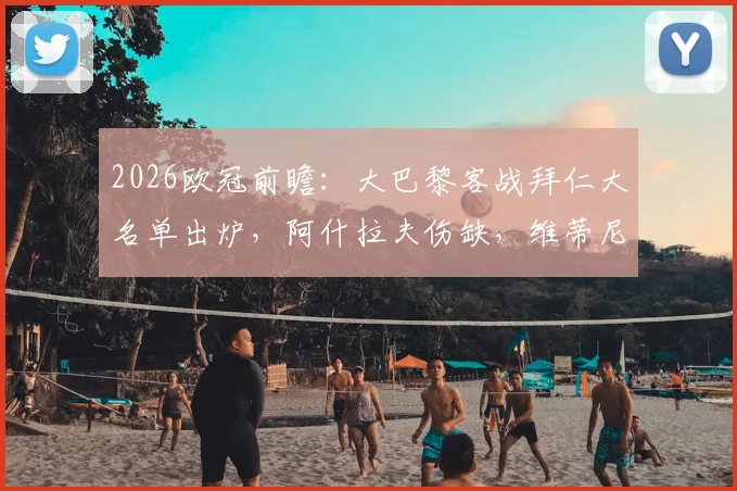 2026欧冠前瞻：大巴黎客战拜仁大名单出炉，阿什拉夫伤缺，维蒂尼亚登贝莱率队出征