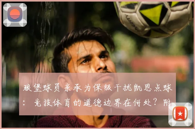 狼堡球员亲承为保级干扰凯恩点球：竞技体育的道德边界在何处？附德甲保级战经典盘外招盘点