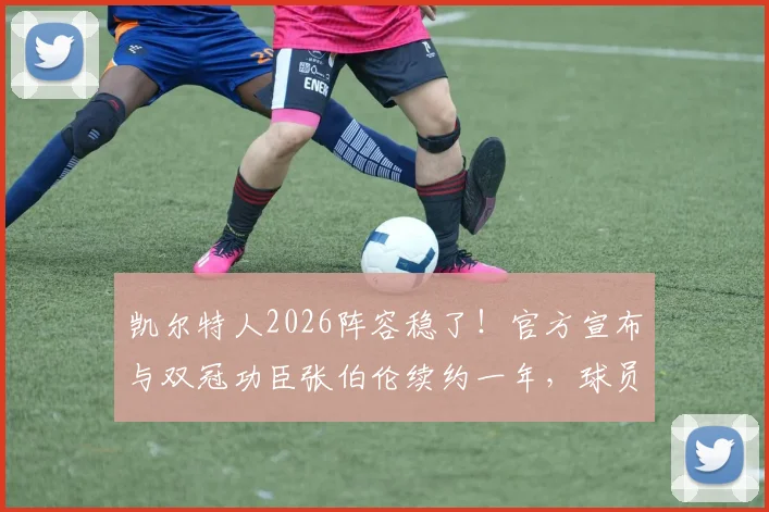 凯尔特人2026阵容稳了！官方宣布与双冠功臣张伯伦续约一年，球员上赛季表现与合同细节解读