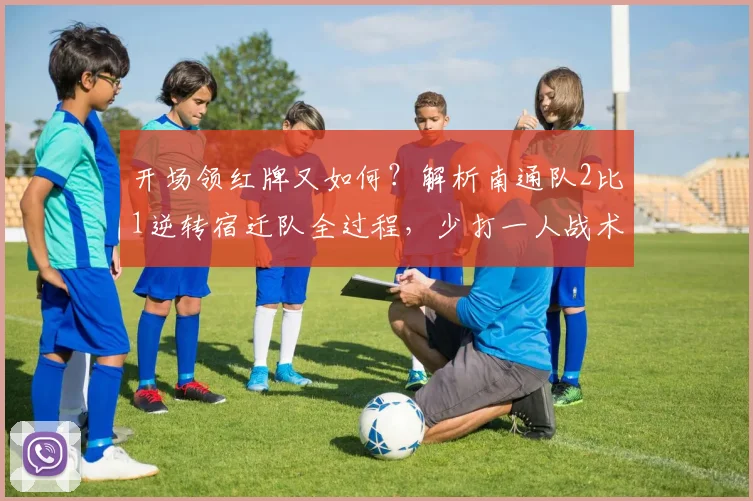 开场领红牌又如何?解析南通队2比1逆转宿迁队全过程,少打一人战术制胜关键点