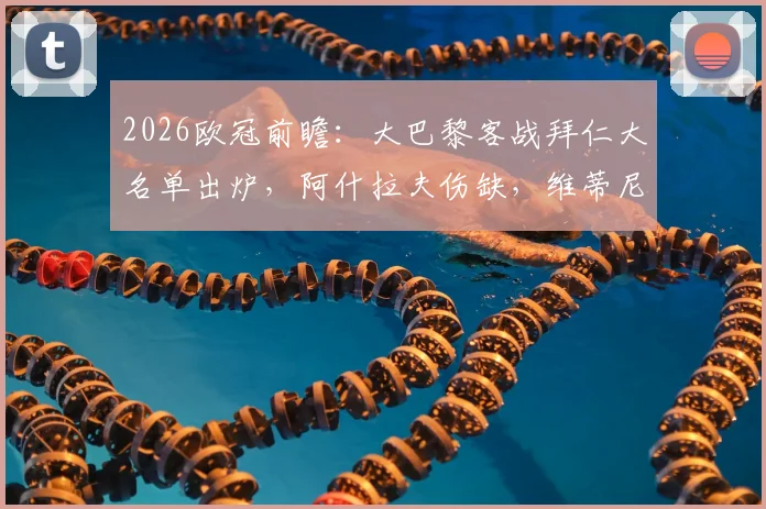 2026欧冠前瞻：大巴黎客战拜仁大名单出炉，阿什拉夫伤缺，维蒂尼亚登贝莱率队出征