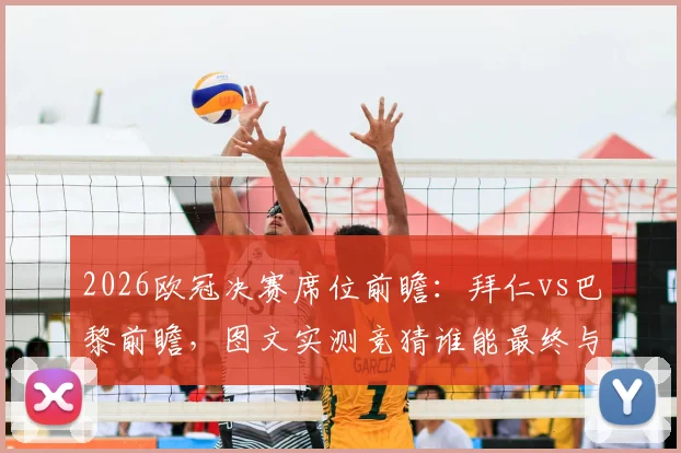 2026欧冠决赛席位前瞻：拜仁vs巴黎前瞻，图文实测竞猜谁能最终与阿森纳争夺奖杯