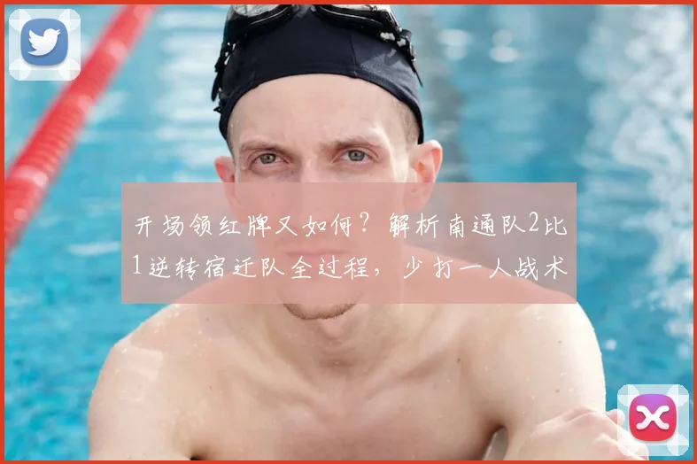 开场领红牌又如何？解析南通队2比1逆转宿迁队全过程，少打一人战术制胜关键点