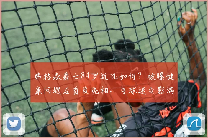 弗格森爵士84岁近况如何？被曝健康问题后首度亮相，与球迷合影满面红光引关注