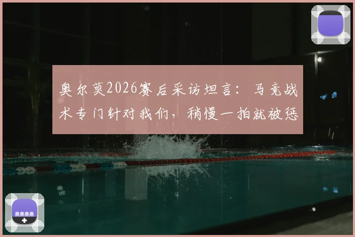 奥尔莫2026赛后采访坦言:马竞战术专门针对我们,稍慢一拍就被惩罚,附马竞经典战术案例分析