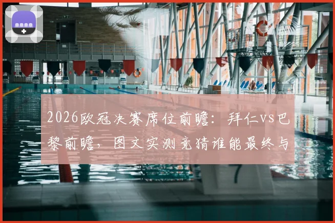 2026欧冠决赛席位前瞻：拜仁vs巴黎前瞻，图文实测竞猜谁能最终与阿森纳争夺奖杯