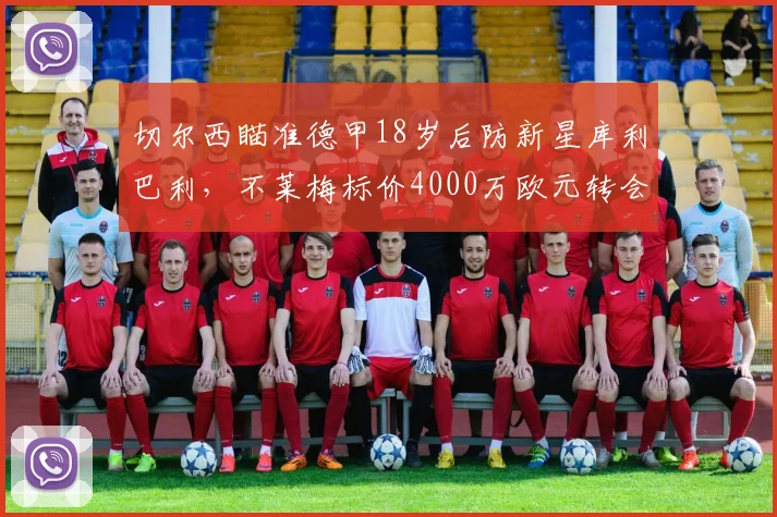 切尔西瞄准德甲18岁后防新星库利巴利，不莱梅标价4000万欧元转会费引争夺战