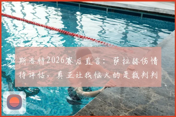 斯洛特2026赛后直言:萨拉赫伤情待评估,真正让我恼火的是裁判判罚尺度不一