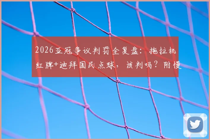 2026亚冠争议判罚全复盘：拖拉机红牌+迪拜国民点球，该判吗？附慢镜与规则解读