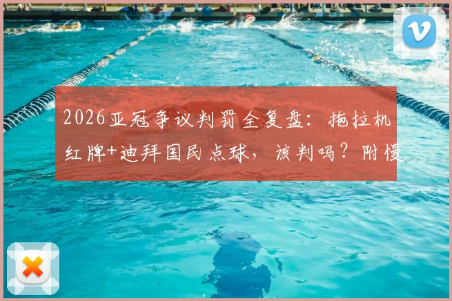 2026亚冠争议判罚全复盘：拖拉机红牌+迪拜国民点球，该判吗？附慢镜与规则解读