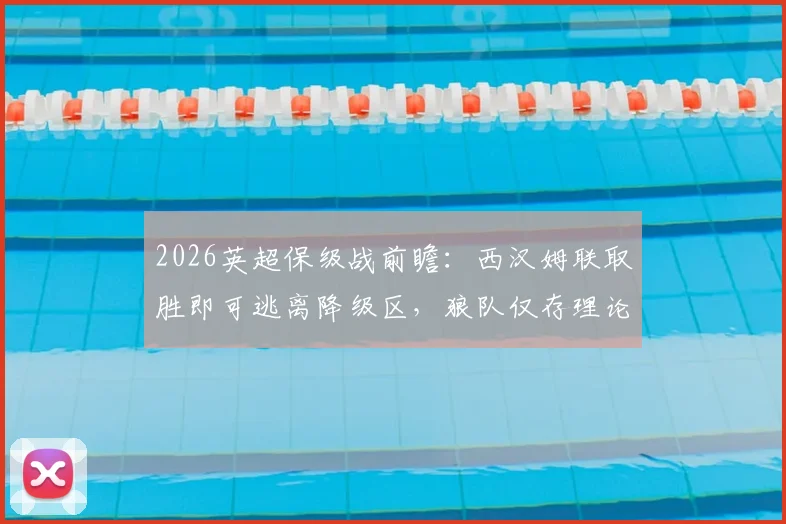 2026英超保级战前瞻：西汉姆联取胜即可逃离降级区，狼队仅存理论保级希望，附两队近期战绩深度分析
