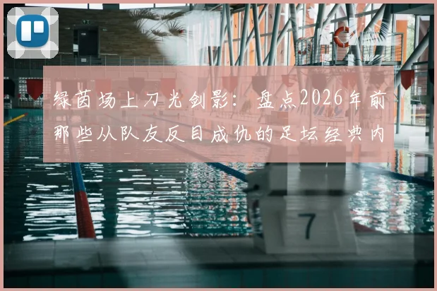 绿茵场上刀光剑影:盘点2026年前那些从队友反目成仇的足坛经典内讧