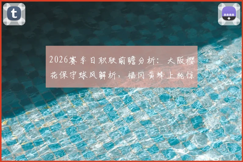 2026赛季日职联前瞻分析：大阪樱花保守球风解析，福冈黄蜂上轮惊天逆转全回顾