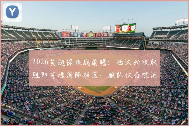 2026英超保级战前瞻：西汉姆联取胜即可逃离降级区，狼队仅存理论保级希望，附两队近期战绩深度分析