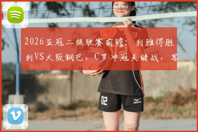 2026亚冠二级联赛前瞻：利雅得胜利VS大阪钢巴，C罗冲冠关键战，客队状态成隐患